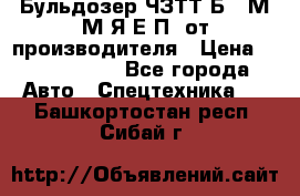 Бульдозер ЧЗТТ-Б10 М.М.Я-Е.П1 от производителя › Цена ­ 5 290 000 - Все города Авто » Спецтехника   . Башкортостан респ.,Сибай г.